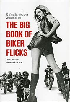 The Big Book of Biker Flicks: 40 of the Best Motorcycle Movies of All Time by Michael H. Price, John Wooley