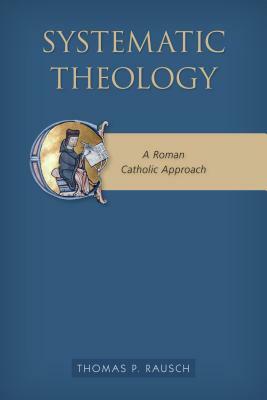 Systematic Theology: A Roman Catholic Approach by Thomas P. Rausch