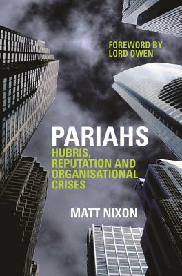Pariahs: Hubris, Reputation and Organisational Crises by Matt Nixon