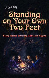 Standing on Your Own Two Feet: Young Adults Surviving 2012 and Beyond by J.Z. Colby