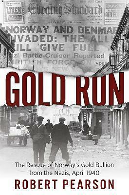 Gold Run: The Rescue of Norway's Gold Bullion from the Nazis, April 1940 by Robert Pearson