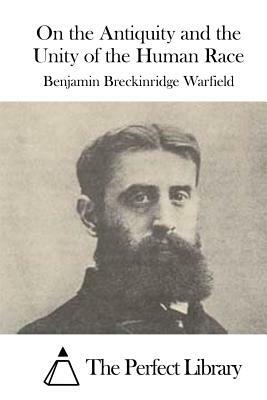 On the Antiquity and the Unity of the Human Race by Benjamin Breckinridge Warfield