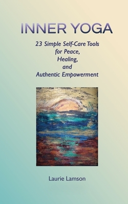 Inner Yoga: 23 Simple Self-Care Tools for Peace, Healing, and Authentic Empowerment by Laurie Lamson