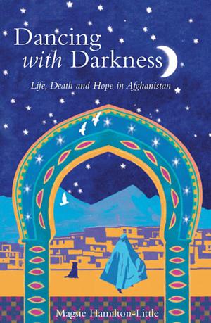 Dancing with Darkness: Life, Death and Hope in Afghanistan by Magsie Hamilton Little