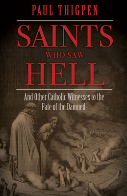 Saints Who Saw Hell: And Other Catholic Witnesses to the Fate of the Damned by Paul Thigpen