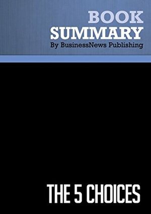 Summary: The 5 Choices - Kory Kogon, Adam Merrill and Leena Rinne: The Path to Extraordinary Productivity by BusinessNews Publishing