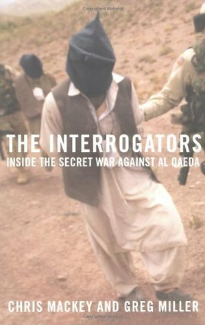 The Interrogators: Inside the Secret War Against Al Qaeda by Chris Mackey, Greg Miller
