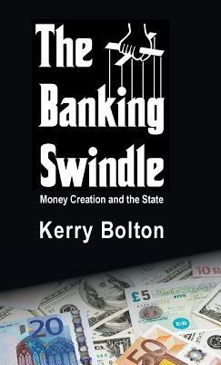The Banking Swindle: Money Creation and the State by Kerry Bolton