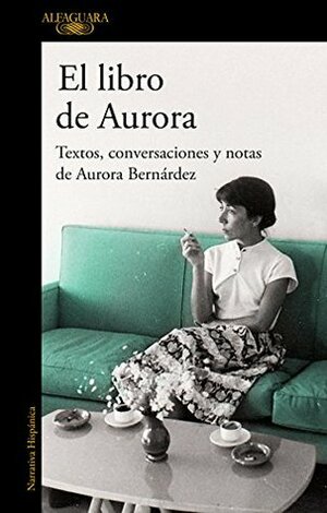 El libro de Aurora: Textos, conversaciones y notas de Aurora Bernárdez by Aurora Bernárdez