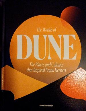 The Worlds of Dune: The Places and Cultures that Inspired Frank Herbert by Tom Huddleston