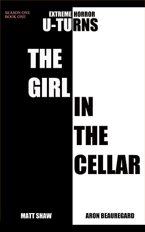 The Girl in the Cellar: An Extreme Horror from Two of the Darkest Minds (U-TURNS Book 1) by Aron Beauregard, Matt Shaw