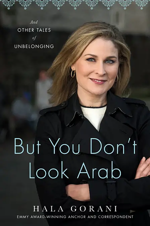 But You Don't Look Arab: And Other Tales of Unbelonging by Hala Gorani