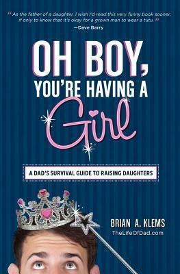 Oh Boy, You're Having a Girl: A Dad's Survival Guide to Raising Daughters by Brian A. Klems