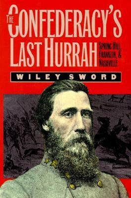 The Confederacy's Last Hurrah: Spring Hill, Franklin, and Nashville by Wiley Sword