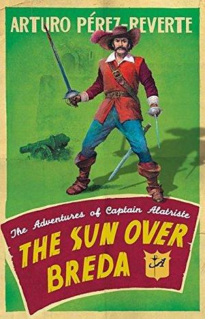 The Sun Over Breda: The Adventures Of Captain Alatriste by Arturo Pérez-Reverte, Arturo Pérez-Reverte