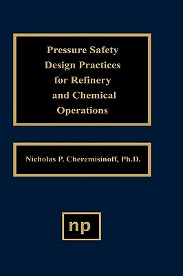 Pressure Safety Design Practices for Refinery and Chemical Operations by Nicholas P. Cheremisinoff