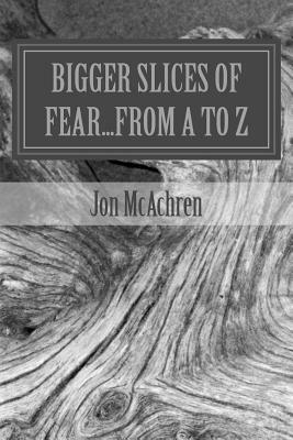 BIGGER Slices of Fear...From A to Z by Jon McAchren