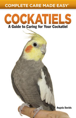 Cockatiels: A Guide to Caring for Your Cockatiel by Angela Davids