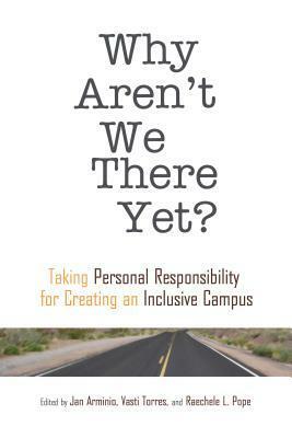 Why Aren't We There Yet?: Taking Personal Responsibility for Creating an Inclusive Campus by Raechele L. Pope, Jan Arminio, Vasti Torres