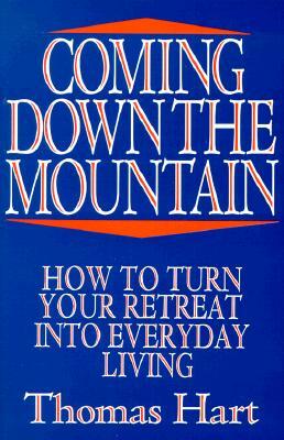 Coming Down the Mountain: How to Turn Your Retreat Into Everyday Living by Thomas Hart