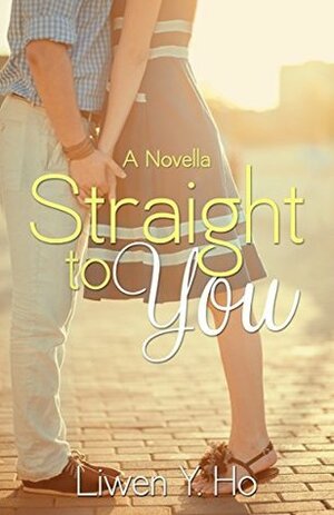 Straight To You by Liwen Y. Ho