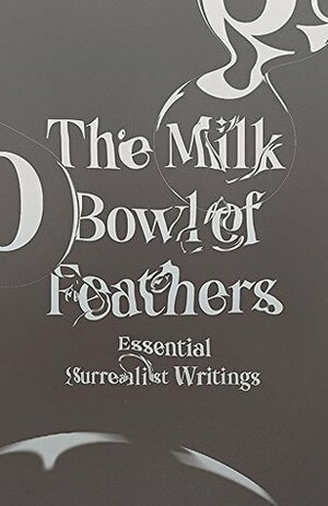 The Milk Bowl of Feathers: Essential Surrealist Writings by Mary Ann Caws