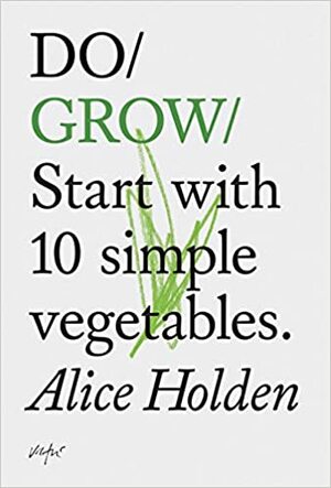 Anpflanzen. Fang an mit zehn einfachen Gemüsesorten by Alice Holden