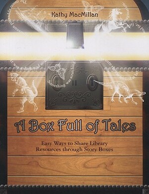 A Box Full of Tales: Easy Ways to Share Library Resources Through Story Boxes by Kathy MacMillan
