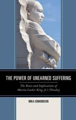 The Power of Unearned Suffering: The Roots and Implications of Martin Luther King, Jr.'s Theodicy by Mika Edmondson