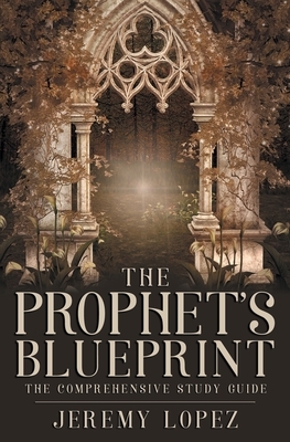 The Prophet's Blueprint: The Comprehensive Study Guide by Jeremy Lopez