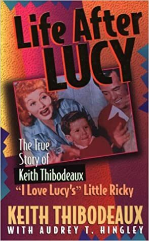 Life After Lucy: The True Story of Keith Thibodeaux--I Love Lucy\'s Little Ricky by Keith Thibodeaux, Audrey Hingley