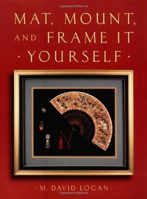 Mat, Mount and Frame It Yourself by David Logan