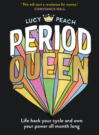 Period Queen: Life hack your cycle and own your power all month long by Lucy Peach