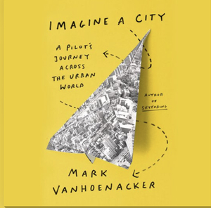 Imagine a City: A Pilot's Journey Across the Urban World by Mark Vanhoenacker