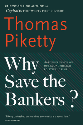 Why Save the Bankers?: And Other Essays on Our Economic and Political Crisis by Thomas Piketty