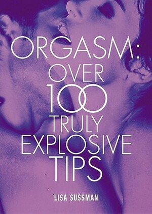 Orgasm: Over 100 Truly Explosive Tips by Lisa Sussman