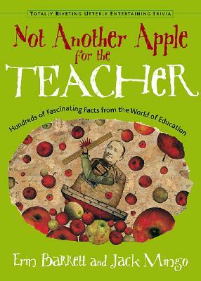 Not Another Apple for the Teacher: Hundreds of Fascinating Facts from the World of Education by Erin Barrett, Jack Mingo