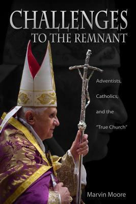 Challenge to the Remnant: Adventists, Catholics and The Church by Marvin Moore