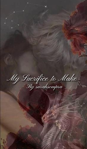 My Sacrifice To Make by sarahsempra