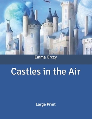 Castles in the Air: Large Print by Emma Orczy