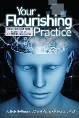 Your Flourishing Practice: Success with Brain-Based Wellness for the 21st Century Chiropractor by Hoffman Bob, Patrick Kelly Porter