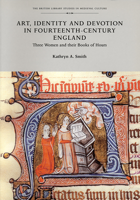 Art, Identity, and Devotion in Fourteenth Century England: Three Women Patrons and Their Books of Hours by Kathryn A. Smith