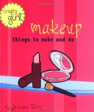 Crafty Girl: Makeup: Things to Make and Do by Jennifer Traig
