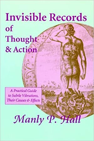 Invisible Records of Thought & Action: A Practical Guide to Subtle Vibrations, Their Causes & Effects by Manly P. Hall