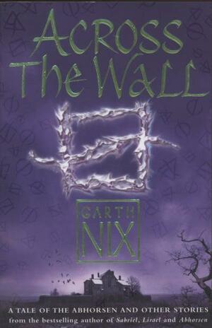 Across the Wall: A Tale of the Abhorsen and Other Stories by Garth Nix