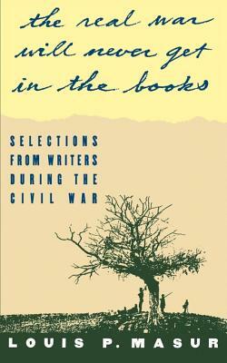 The Real War Will Never Get in the Books: Selections from Writers During the Civil War by 