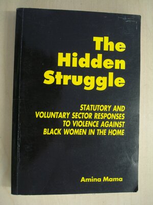 The Hidden Struggle: Statutory And Voluntary Sector Responses To Violence Against Black Women In The Home by Amina Mama