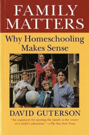 Family Matters: Why Homeschooling Makes Sense by David Guterson