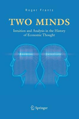 Two Minds: Intuition and Analysis in the History of Economic Thought by Roger Frantz