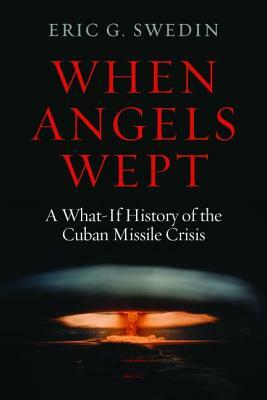 When Angels Wept: A What-If History of the Cuban Missile Crisis by Eric G. Swedin